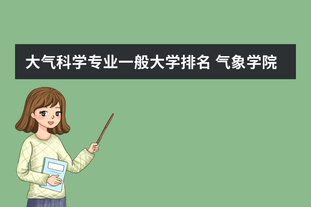 大气科学专业一般大学排名 气象学院校排名？